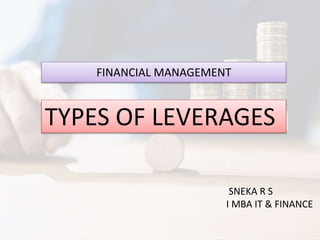 FINANCIAL MANAGEMENT
TYPES OF LEVERAGES
SNEKA R S
I MBA IT & FINANCE
 