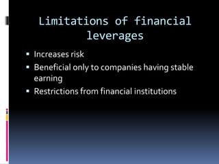 Limitations of financial
leverages
 Increases risk
 Beneficial only to companies having stable
earning
 Restrictions from financial institutions
 