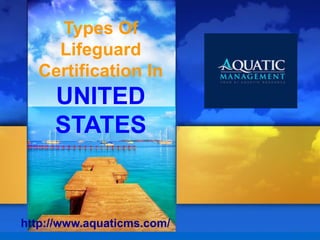 Types Of
Lifeguard
Certification In
UNITED
STATES
http://www.aquaticms.com/
 