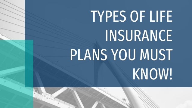 TYPES OF LIFE
INSURANCE
PLANS YOU MUST
KNOW!
 