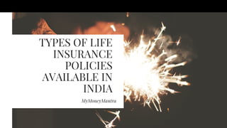 TYPES OF LIFE
INSURANCE
POLICIES
AVAILABLE IN
INDIA
MyMoneyMantra
 