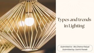 Submitted to : Ms.Chetna Patiyal
Submitted by: Sukriti Pareek
Types and trends
in Lighting
 
