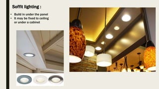 Soffit lighting :
• Build in under the panel
• It may be fixed to ceiling
or under a cabinet
 