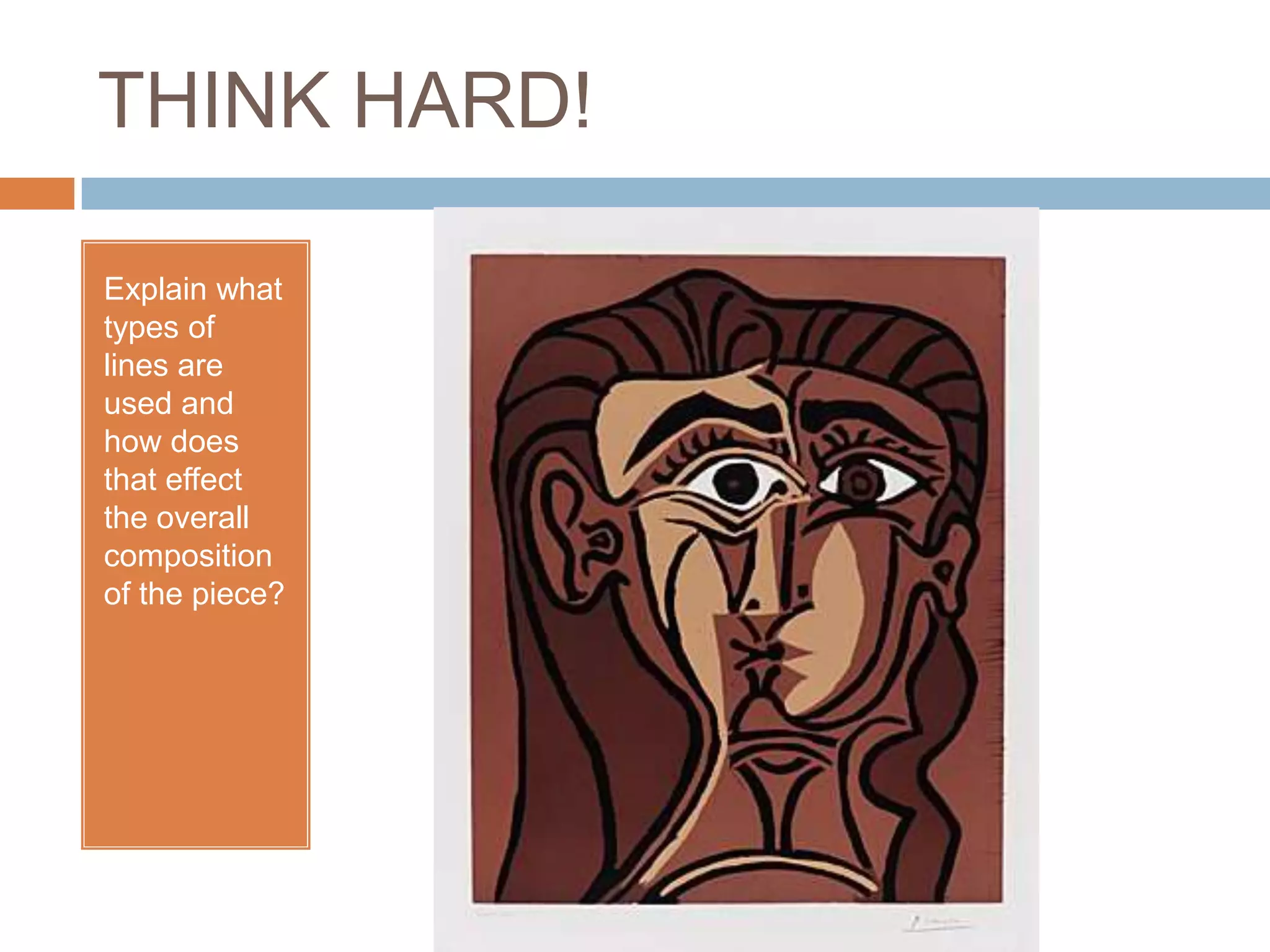 THINK HARD!

Explain what
types of
lines are
used and
how does
that effect
the overall
composition
of the piece?
 