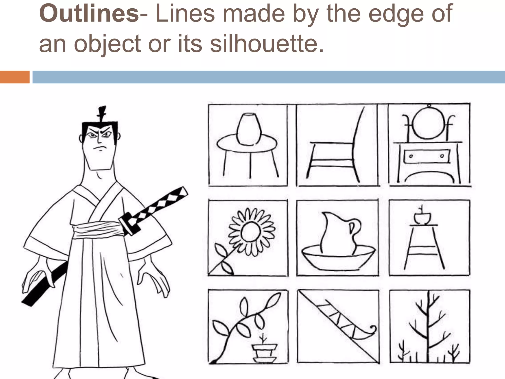 Outlines- Lines made by the edge of
an object or its silhouette.
 