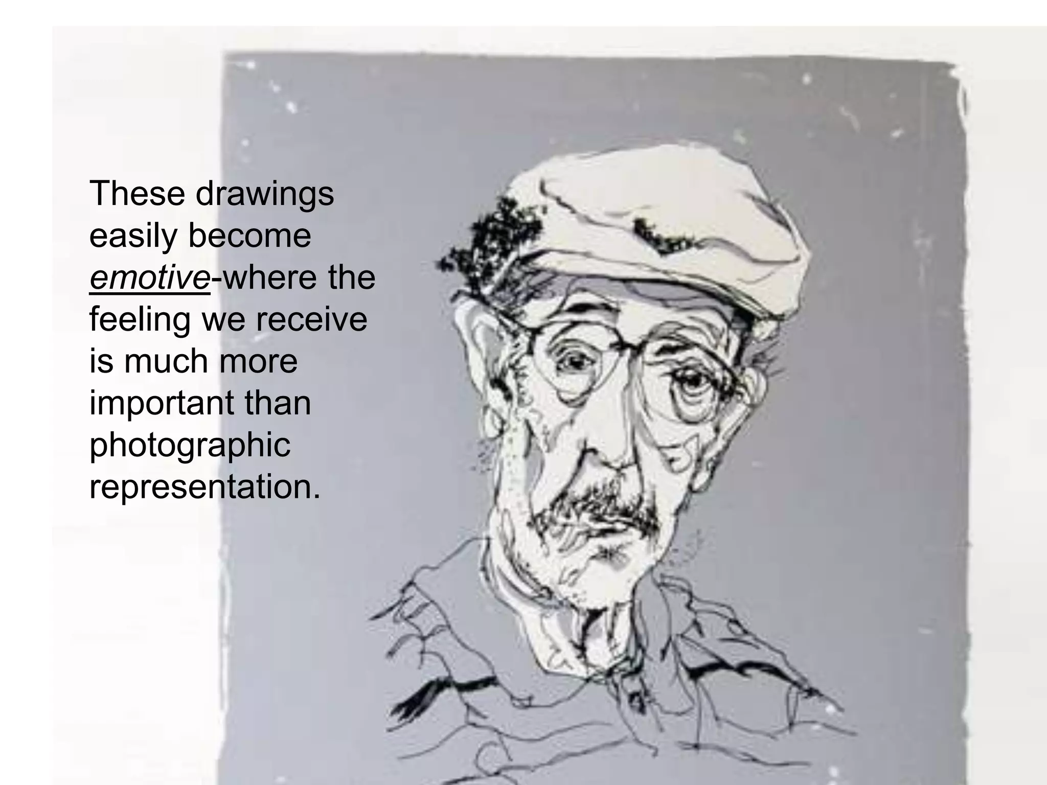 These drawings
easily become
emotive-where the
feeling we receive
is much more
important than
photographic
representation.
 