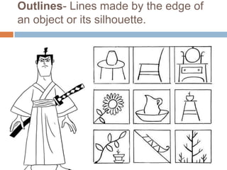 Outlines- Lines made by the edge of
an object or its silhouette.
 