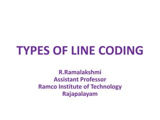 TYPES OF LINE CODING
R.Ramalakshmi
Assistant Professor
Ramco Institute of Technology
Rajapalayam
 