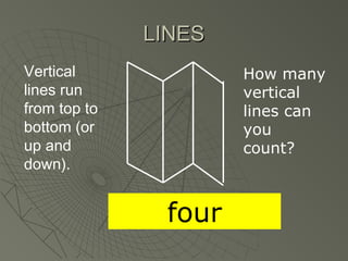 LINESLINES
Vertical
lines run
from top to
bottom (or
up and
down).
How many
vertical
lines can
you
count?
four
 