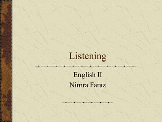 Listening
English II
Nimra Faraz
 