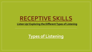 RECEPTIVE SKILLS
Types of Listening
Listen Up! Exploring the Different Types of Listening
 