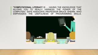 "COMPUTATIONAL LITERACY IS … HAVING THE KNOWLEDGE THAT
ALLOWS YOU TO REALLY HARNESS THE POWER OF THE
COMPUTER," SAYS ASSOCIATE PROFESSOR BRUCE SHERIN, WHO
EMPHASIZES THE USEFULNESS OF PROGRAMMING SKILLS.
 
