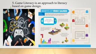 5. Game Literacy-is an approach to literacy
based on game design.
 