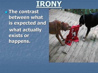 IRONY
 The contrast
between what
is expected and
what actually
exists or
happens.
 