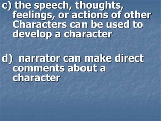 c) the speech, thoughts,
feelings, or actions of other
Characters can be used to
develop a character
d) narrator can make ...