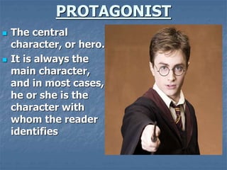 PROTAGONIST
 The central
character, or hero.
 It is always the
main character,
and in most cases,
he or she is the
chara...