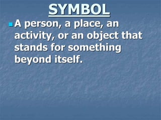 SYMBOL
 A person, a place, an
activity, or an object that
stands for something
beyond itself.
 