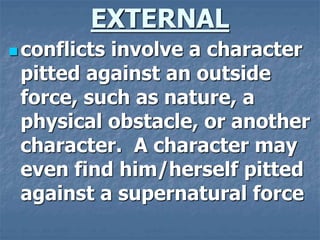 EXTERNAL
 conflicts involve a character
pitted against an outside
force, such as nature, a
physical obstacle, or another
...