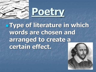 Poetry
 Type of literature in which
words are chosen and
arranged to create a
certain effect.
 