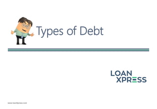 www.loanXpress.com
Types of Debt
 