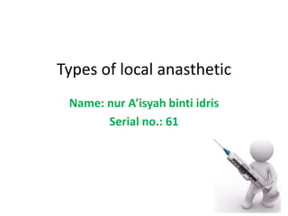 Types of local anasthetic
Name: nur A’isyah binti idris
Serial no.: 61
 
