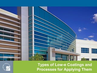 Types of Low-e Coatings and
Processes for Applying Them
Gateway Corporate Center
Architect: O’Brien + Associates
 