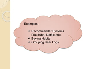 Examples:
 Recommender Systems
(YouTube, Netflix etc)
 Buying Habits
 Grouping User Logs
 