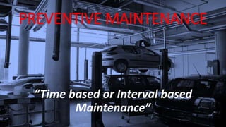 PREVENTIVE MAINTENANCE 
“Time based or Interval based 
Maintenance” 
 