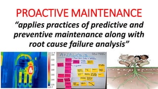 PROACTIVEMAINTENANCE 
“applies practices of predictive and 
preventive maintenance along with 
root cause failure analysis” 
 
