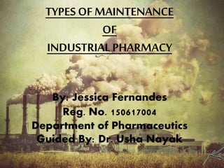1
TYPES OF MAINTENANCE
OF
INDUSTRIAL PHARMACY
By: Jessica Fernandes
Reg. No. 150617004
Department of Pharmaceutics
Guided By: Dr. Usha Nayak
 