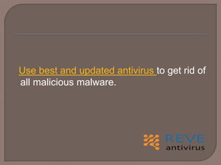 Use best and updated antivirus to get rid of
all malicious malware.
 