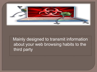 Mainly designed to transmit information
about your web browsing habits to the
third party
 