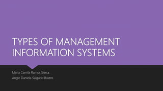 TYPES OF MANAGEMENT
INFORMATION SYSTEMS
María Camila Ramos Sierra.
Angie Daniela Salgado Bustos
 