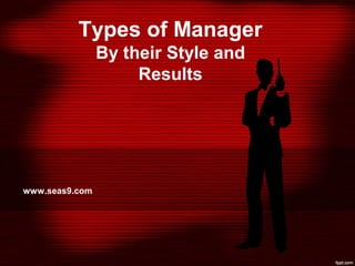 Types of Manager
By their Style and
Results
www.seas9.com
 