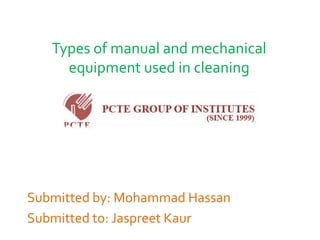 Types of manual and mechanical
equipment used in cleaning
Submitted by: Mohammad Hassan
Submitted to: Jaspreet Kaur
 
