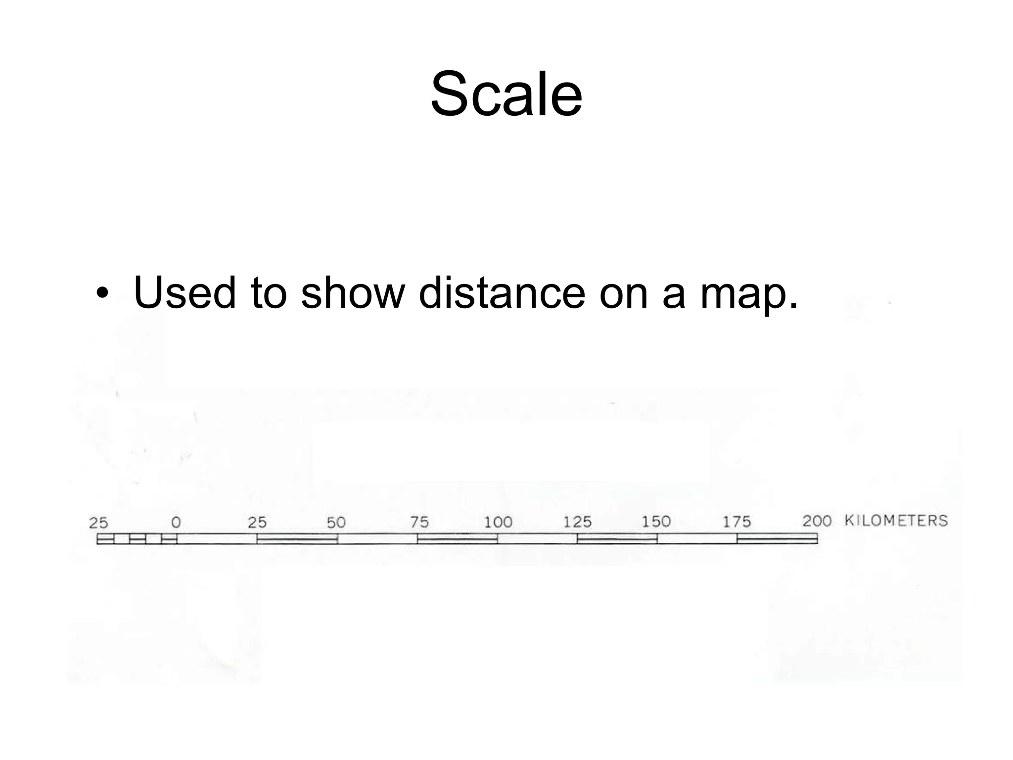 Scale Used to show distance on a map. 