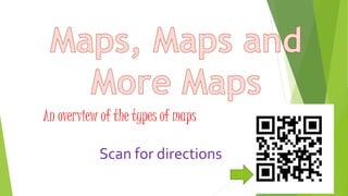 An overview of the types of maps 
Scan for directions 
 