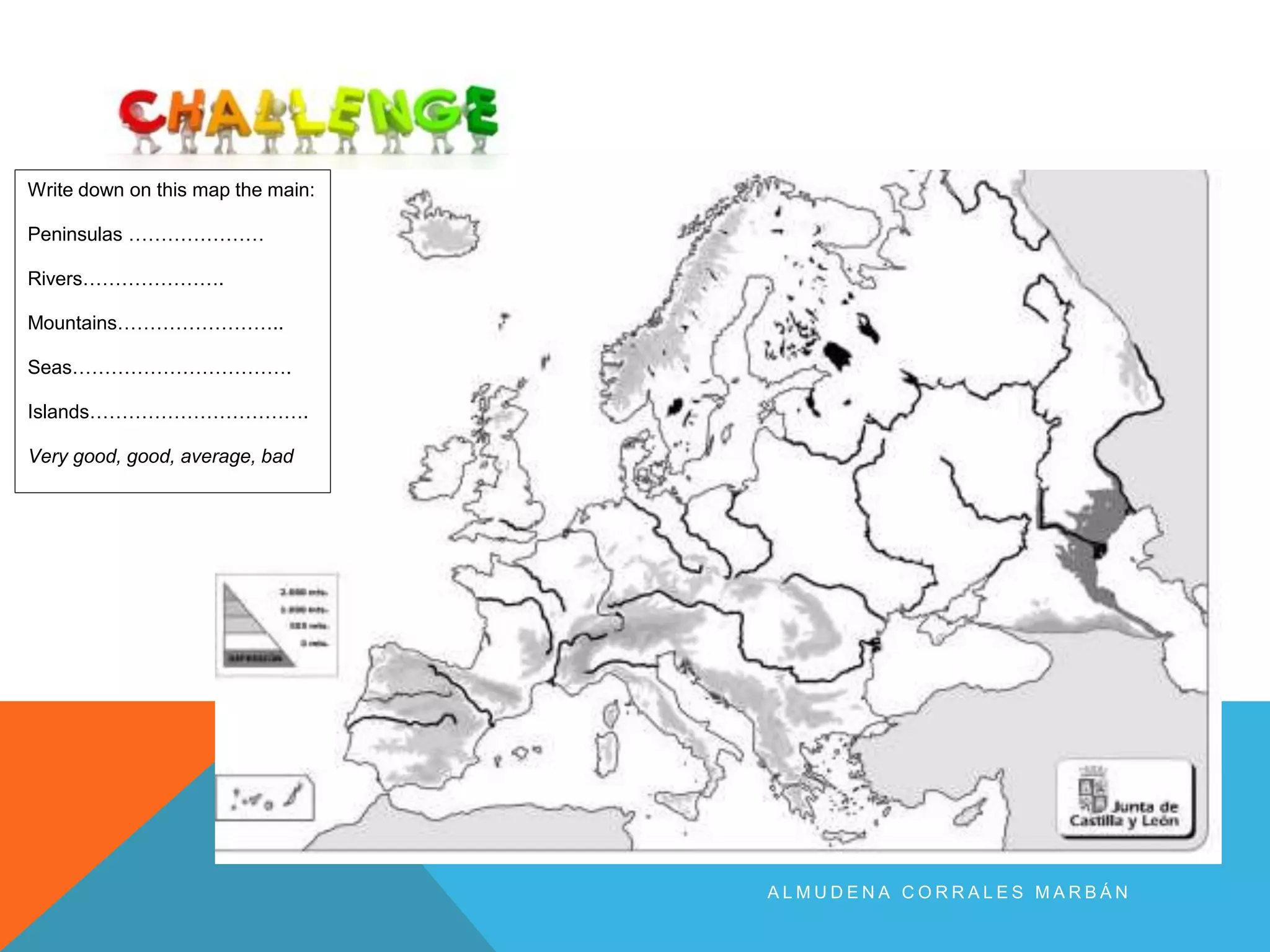 A L M U D E N A C O R R A L E S M A R B Á N
Write down on this map the main:
Peninsulas …………………
Rivers………………….
Mountains……………………..
Seas…………………………….
Islands…………………………….
Very good, good, average, bad
 