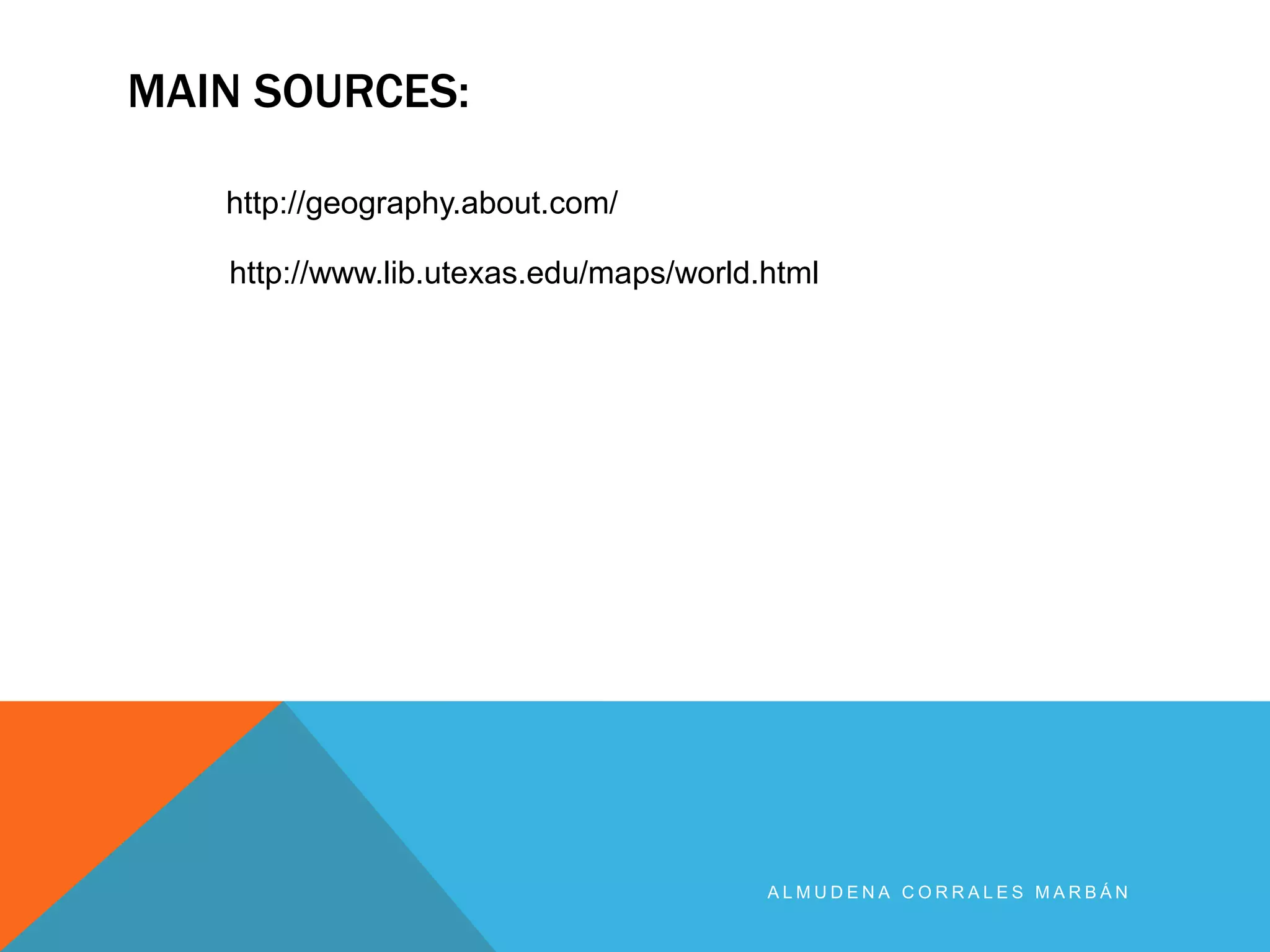 MAIN SOURCES:
A L M U D E N A C O R R A L E S M A R B Á N
http://geography.about.com/
http://www.lib.utexas.edu/maps/world.html
 