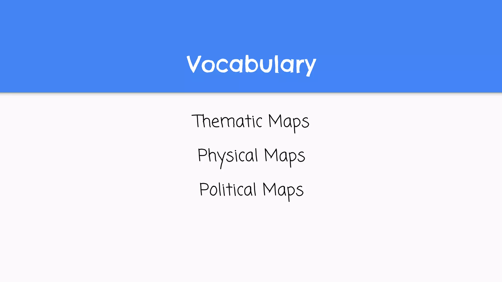 Vocabulary
Thematic Maps
Physical Maps
Political Maps