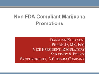 Non FDA Compliant Marijuana
Promotions
DARSHAN KULKARNI
PHARM.D, MS, ESQ
VICE PRESIDENT, REGULATORY
STRATEGY & POLICY
SYNCHROGENIX, A CERTARA COMPANY
 