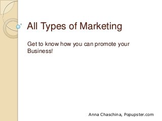 All Types of Marketing
Get to know how you can promote your
Business!

Anna Chaschina, Popupster.com

 
