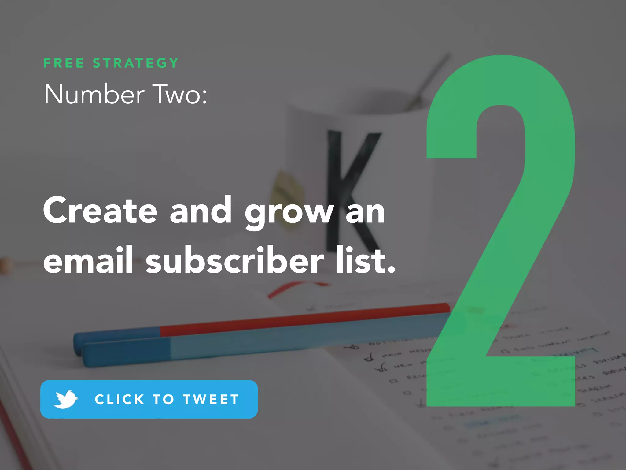 Create and grow an
email subscriber list.
F R E E S T R AT E G Y
Number Two:
C L I C K T O T W E E T 2
 