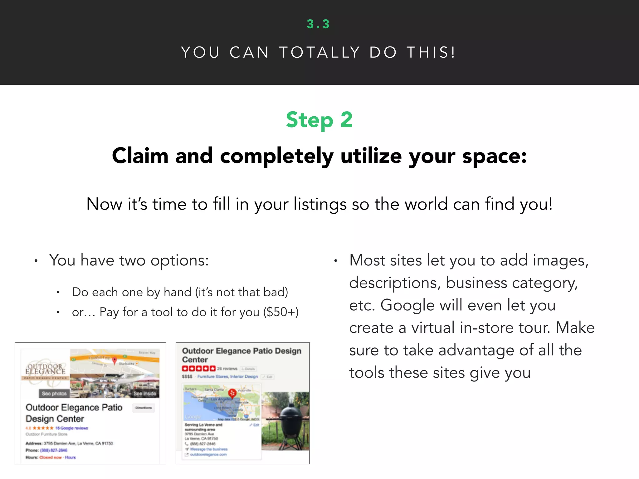 Y O U C A N T O TA L LY D O T H I S !
Step 3
Check your work and keep listings updated:
Double check to make sure everything works. Now make sure
any future changes in your business are updated in your listings.
• Search for your business on
different platforms, does your
listing look nice and have all the
the correct info?
• Be sure any changes to your
business (phone, address, etc.)
reflect in your listings
3 . 3
 