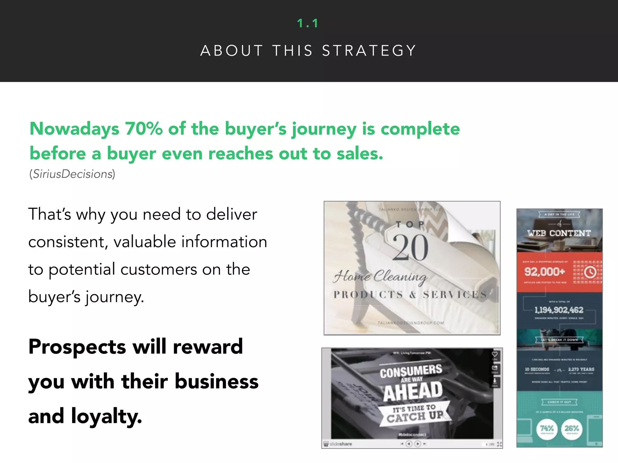 That’s why you need to deliver
consistent, valuable information
to potential customers on the
buyer’s journey.
Prospects will reward
you with their business
and loyalty.
Nowadays 70% of the buyer’s journey is complete
before a buyer even reaches out to sales.
(SiriusDecisions)
A B O U T T H I S S T R A T E G Y
1 . 1
 