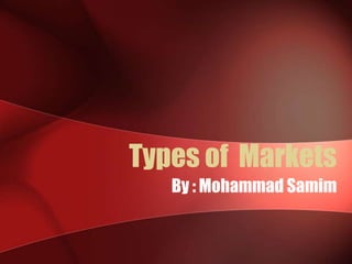 Types of Markets
By : Mohammad Samim

 