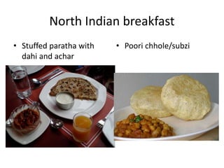 North Indian breakfast 
• Stuffed paratha with 
dahi and achar 
• Poori chhole/subzi 
 