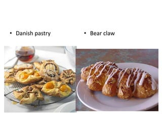 • Danish pastry • Bear claw 
 
