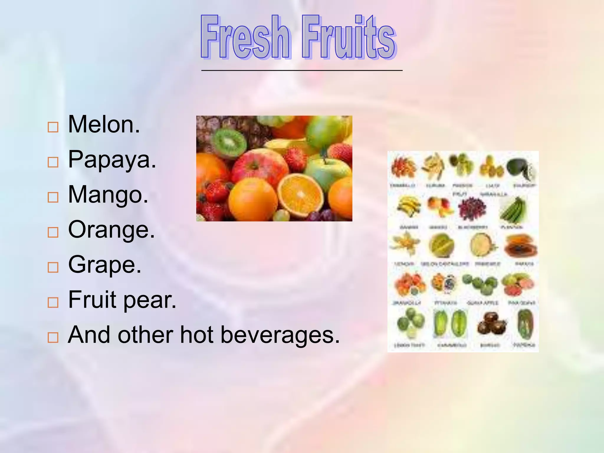  Melon.
 Papaya.
 Mango.
 Orange.
 Grape.
 Fruit pear.
 And other hot beverages.
 