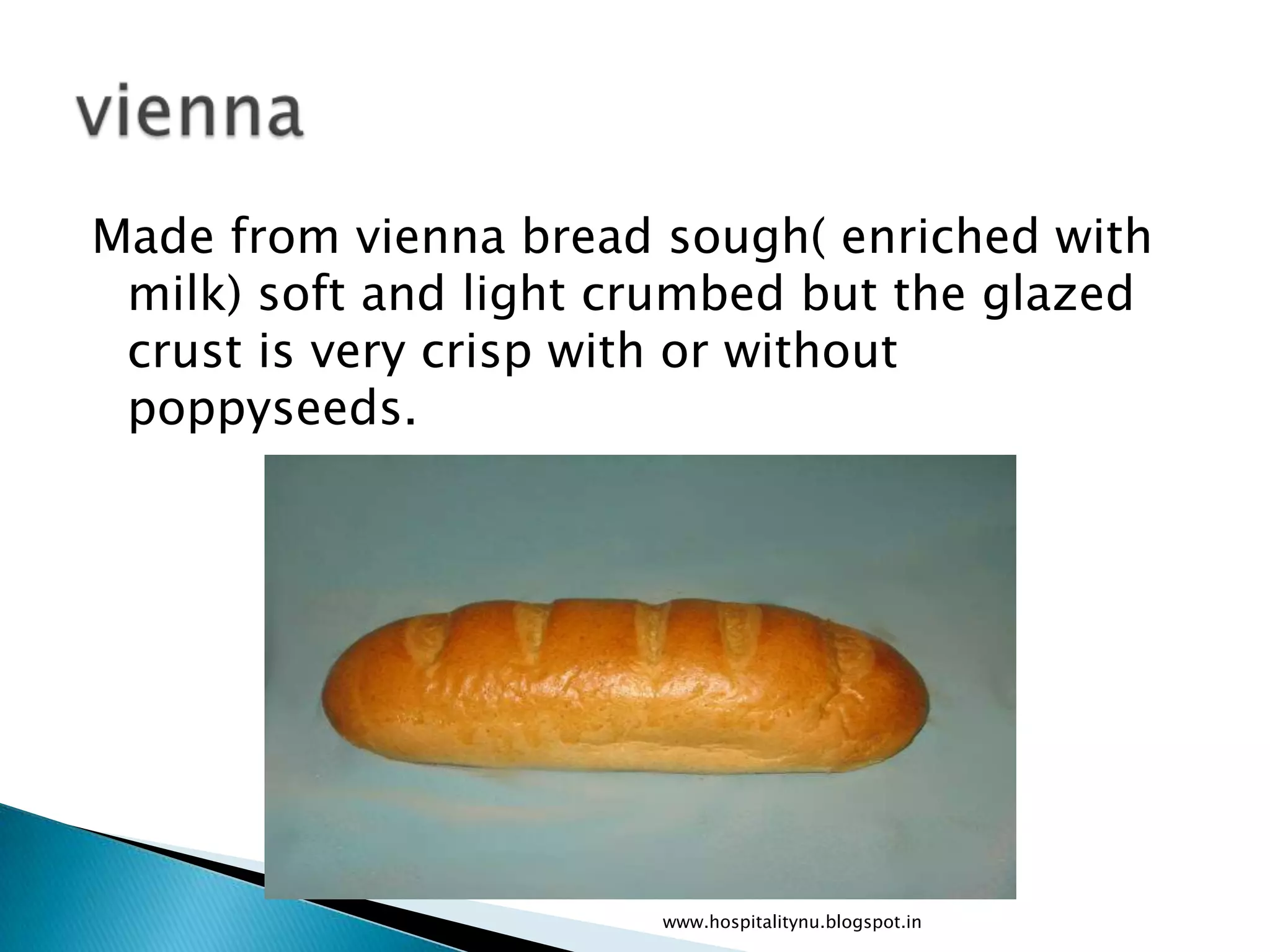 Made from vienna bread sough( enriched with
 milk) soft and light crumbed but the glazed
 crust is very crisp with or without
 poppyseeds.




                       www.hospitalitynu.blogspot.in
 